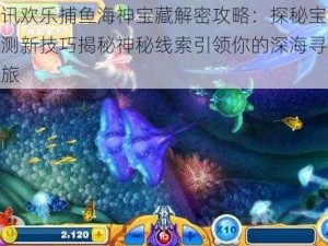 腾讯欢乐捕鱼海神宝藏解密攻略：探秘宝藏猜测新技巧揭秘神秘线索引领你的深海寻宝之旅