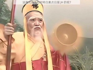 法海究竟是如何将白素贞日服 JH 的呢？