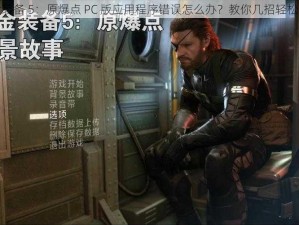 合金装备 5：原爆点 PC 版应用程序错误怎么办？教你几招轻松解决