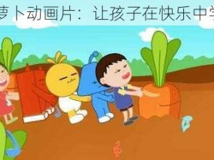 拔萝卜动画片：让孩子在快乐中学习