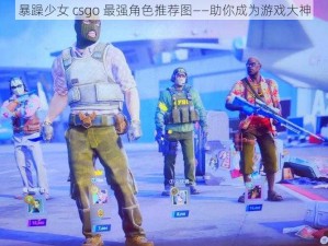 暴躁少女 csgo 最强角色推荐图——助你成为游戏大神