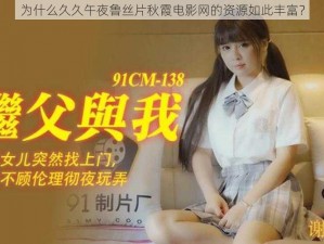 为什么久久午夜鲁丝片秋霞电影网的资源如此丰富？