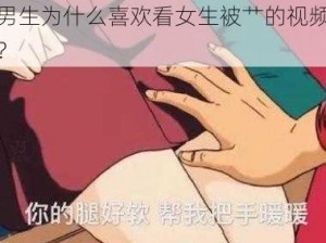 男生为什么喜欢看女生被艹的视频？