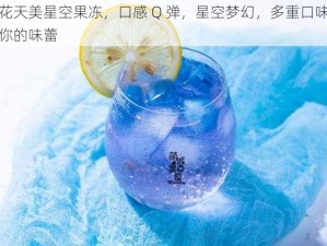 麻花天美星空果冻，口感 Q 弹，星空梦幻，多重口味满足你的味蕾