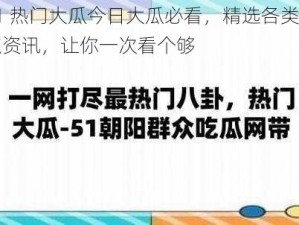 51 热门大瓜今日大瓜必看，精选各类热点资讯，让你一次看个够