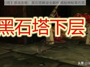 《幻塔》游戏攻略：黑石塔解谜全解析 揭秘神秘黑石塔之旅