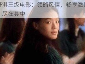 舒淇三级电影：领略风情，畅享激情，尽在其中