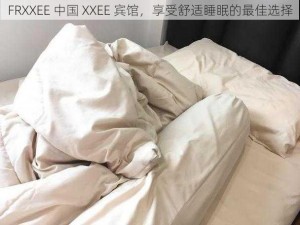 FRXXEE 中国 XXEE 宾馆，享受舒适睡眠的最佳选择