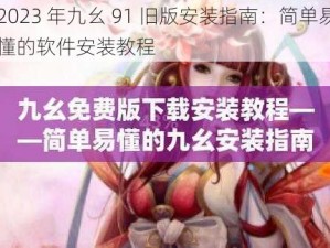 2023 年九幺 91 旧版安装指南：简单易懂的软件安装教程