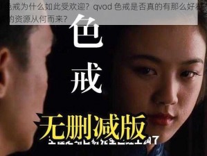 qvod 色戒为什么如此受欢迎？qvod 色戒是否真的有那么好看？qvod 色戒的资源从何而来？