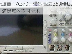 专业数字示波器 17c370，带宽高达 350MHz，提供多种触发方式，满足您的不同需求