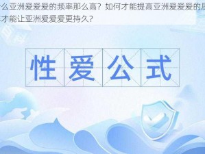 为什么亚洲爱爱爱的频率那么高？如何才能提高亚洲爱爱爱的质量？怎样才能让亚洲爱爱爱更持久？