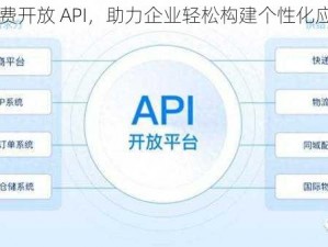 免费开放 API，助力企业轻松构建个性化应用