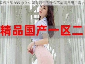 国精产品 999 永久中国有限，为什么不能满足用户需求？