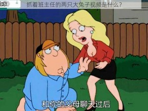 抓着班主任的两只大兔子视频是什么？