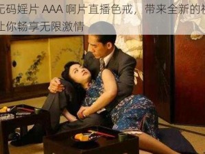 免费无码婬片 AAA 啊片直播色戒，带来全新的视觉盛宴，让你畅享无限激情