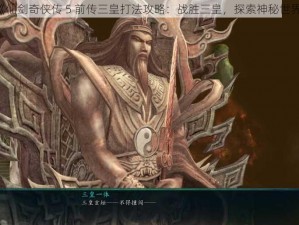 《仙剑奇侠传 5 前传三皇打法攻略：战胜三皇，探索神秘世界》