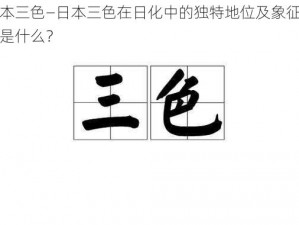 日本三色—日本三色在日化中的独特地位及象征意义是什么？