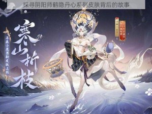 探寻阴阳师鹤隐丹心系列皮肤背后的故事