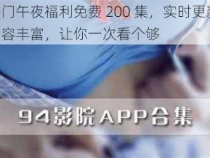 热门午夜福利免费 200 集，实时更新，内容丰富，让你一次看个够