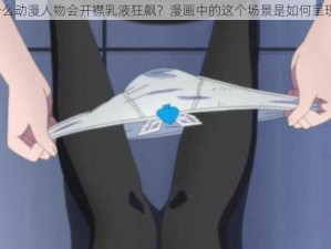 为什么动漫人物会开襟乳液狂飙？漫画中的这个场景是如何呈现的？