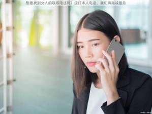 想要找到女人的联系电话吗？拨打本人电话，我们将竭诚服务