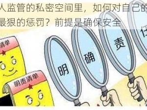 在无人监管的私密空间里，如何对自己的隐私进行最狠的惩罚？前提是确保安全