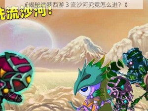 《揭秘造梦西游 3 流沙河究竟怎么进？》