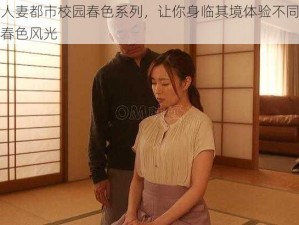 家庭人妻都市校园春色系列，让你身临其境体验不同场景下的春色风光