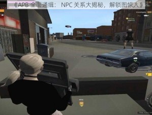 《APB 全面通缉： NPC 关系大揭秘，解锁图惊人》