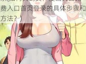 女神漫画页面免费入口首页登录(如何找到女神漫画页面免费入口首页登录的具体步骤和方法？)