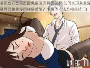 羞羞漫画官方登录页面免费漫画弹窗破解(如何实现羞羞漫画官方登录页面免费漫画弹窗破解？求具体方法及相关技巧)