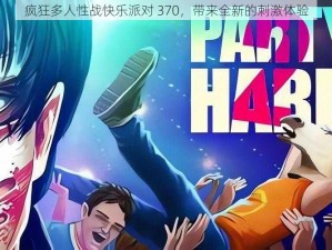 疯狂多人性战快乐派对 370，带来全新的刺激体验