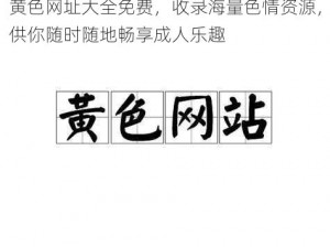 黄色网址大全免费，收录海量色情资源，供你随时随地畅享成人乐趣