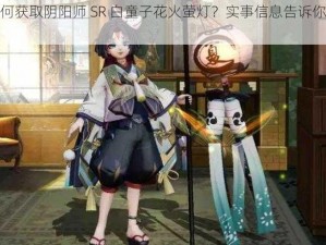 如何获取阴阳师 SR 白童子花火萤灯？实事信息告诉你答案