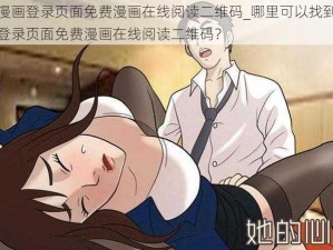 羞羞漫画登录页面免费漫画在线阅读二维码_哪里可以找到羞羞漫画登录页面免费漫画在线阅读二维码？