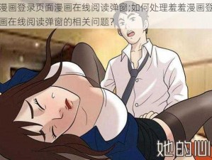 羞羞漫画登录页面漫画在线阅读弹窗;如何处理羞羞漫画登录页面漫画在线阅读弹窗的相关问题？