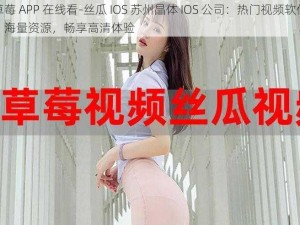 草莓 APP 在线看-丝瓜 IOS 苏州晶体 IOS 公司：热门视频软件，海量资源，畅享高清体验