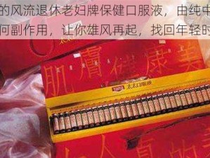 性饥渴的风流退休老妇牌保健口服液，由纯中药制成，无任何副作用，让你雄风再起，找回年轻时的感觉