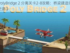 《PolyBridge 2 分离关卡2-8攻略：桥梁建造师挑战之路》