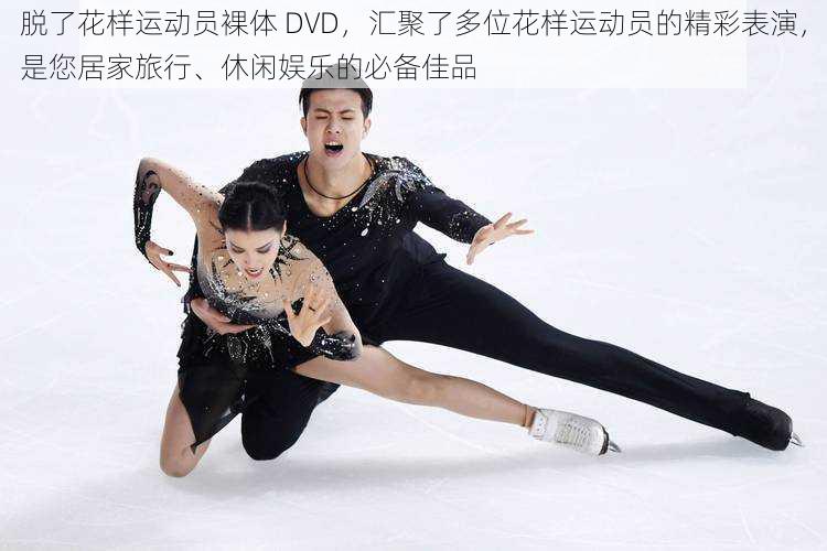 脱了花样运动员裸体 DVD,汇聚了多位花样运动员的精彩表演,是您居家旅行、休闲娱乐的必备佳品