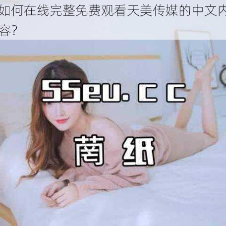 如何在线完整免费观看天美传媒的中文内容？