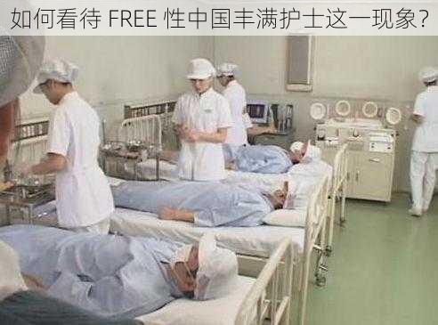 如何看待 FREE 性中国丰满护士这一现象？