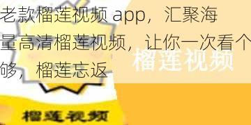 老款榴莲视频 app，汇聚海量高清榴莲视频，让你一次看个够，榴莲忘返