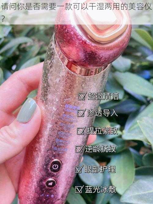 请问你是否需要一款可以干湿两用的美容仪?