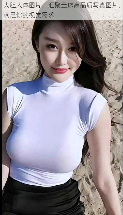 大胆人体图片，汇聚全球高品质写真图片，满足你的视觉需求