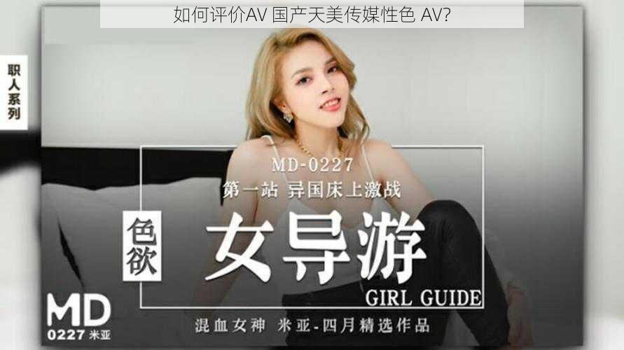 如何评价AV 国产天美传媒性色 AV？