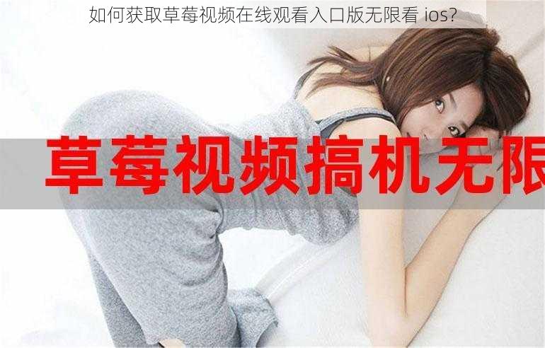 如何获取草莓视频在线观看入口版无限看 ios？