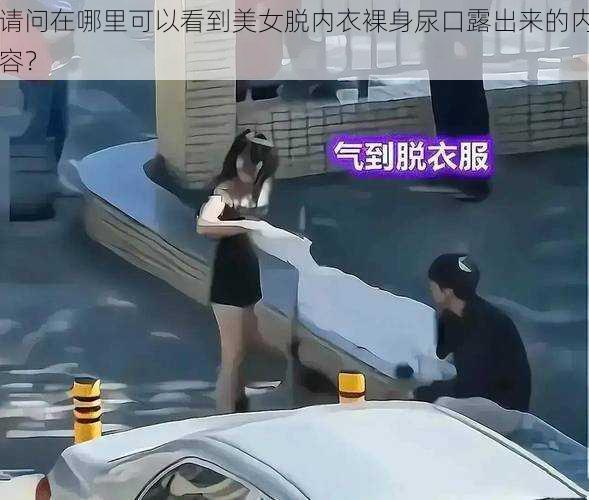 请问在哪里可以看到美女脱内衣裸身尿口露出来的内容？