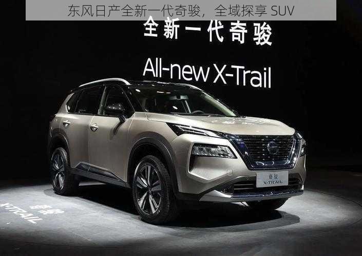 东风日产全新一代奇骏，全域探享 SUV